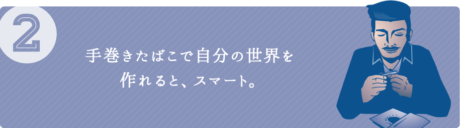（2）手巻きたばこで自分の世界を作れると、スマート。
