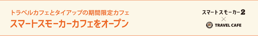 トラベルカフェとタイアップの期間限定カフェ　スマートスモーカーカフェをオープン