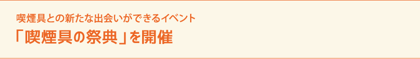 喫煙具との新たな出会いができるイベント　「喫煙具の祭典」を開催